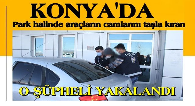 Konya'da park halinde araçların camlarını taşla kıran şüpheli yakalandı