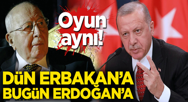 Oyun aynı! Dün Erbakan'a, bugün Erdoğan'a