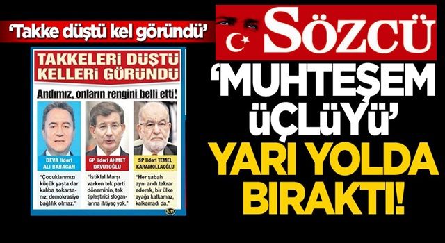 Sözcü, "muhteşem üçlüyü" yarı yolda bıraktı! “Takke düştü, kel göründü”