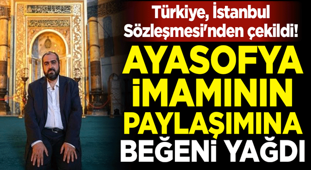 Türkiye, İstanbul Sözleşmesi'nden çekildi! Ayasofya imamı Mehmet Boynukalın'ın paylaşımına beğeni yağdı