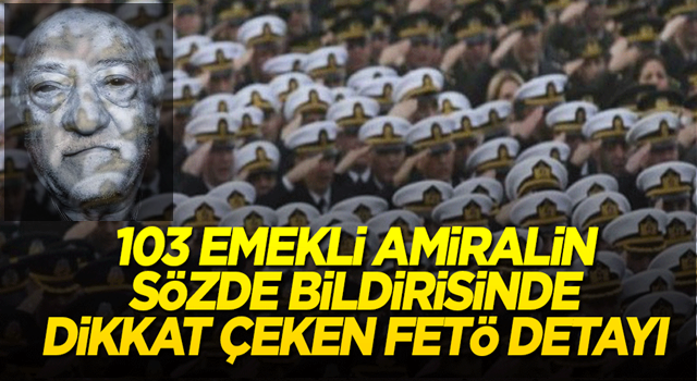 103 emekli amiralin sözde bildirisinde dikkat çeken FETÖ detayı