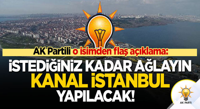 AK Partili o isim meydan okudu: İstediğiniz kadar ağlayın! Kanal İstanbul yapılacak