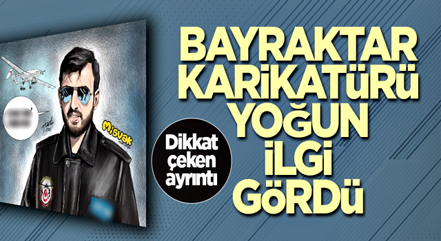 Bayraktar karikatürü yoğun ilgi gördü! Dikkat çeken ayrıntı