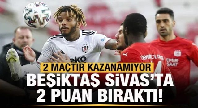 Beşiktaş, Sivas'ta 2 puan bıraktı!