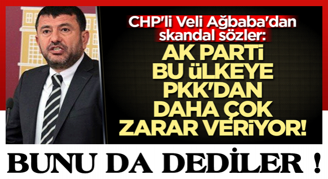 CHP'li Veli Ağbaba'dan skandal sözler: AK Parti bu ülkeye PKK'dan daha çok zarar veriyor!