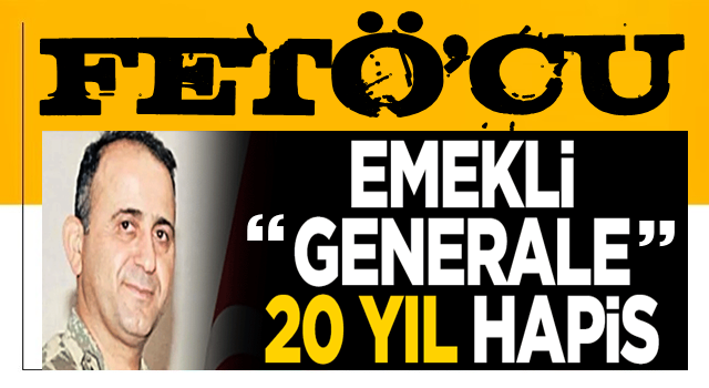 Emekli generale 20 yıl hapis!