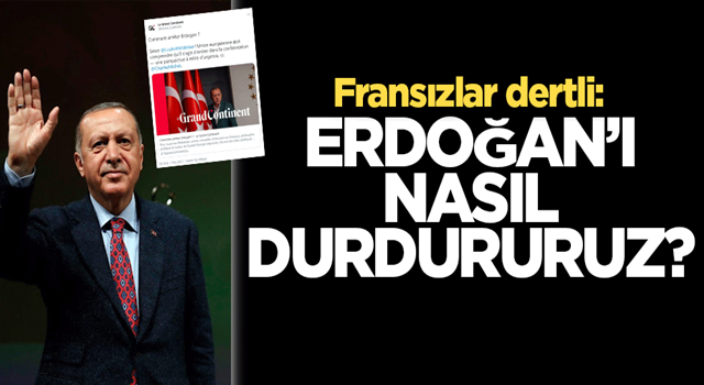 Fransız medyası dertli: Erdoğan’ı nasıl durdururuz?