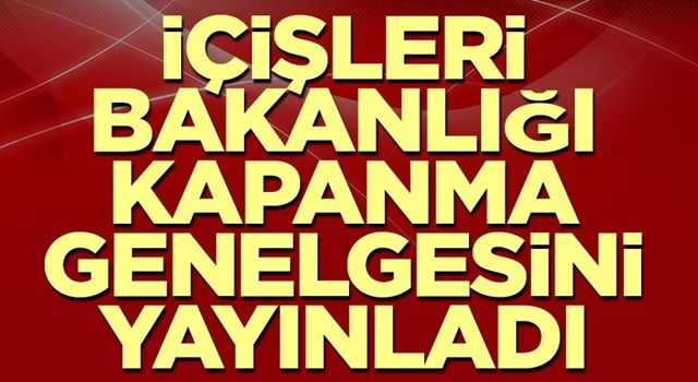 İçişleri Bakanlığı kapanma genelgesini yayınladı