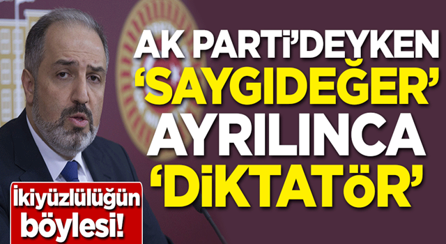 İkiyüzlülüğün böylesi! AK Parti'deyken 'Saygıdeğer' ayrılınca 'Diktatör'