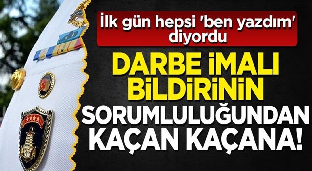 İlk gün hepsi 'ben yazdım' diyordu: Darbe imalı bildirinin sorumluluğundan kaçan kaçana!