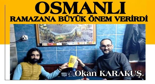 OKAN KARAKUŞ: OSMANLI RAMAZANA BÜYÜK ÖNEM VERİRDİ!