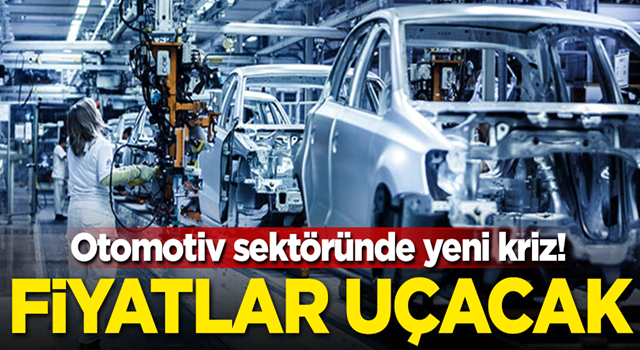 Otomotiv sektöründe yeni kriz! Fiyatlar uçacak