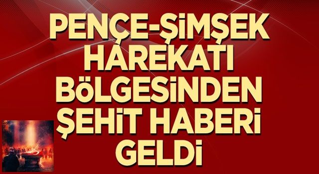 Pençe-Şimşek harekatı bölgesinden şehit haberi geldi