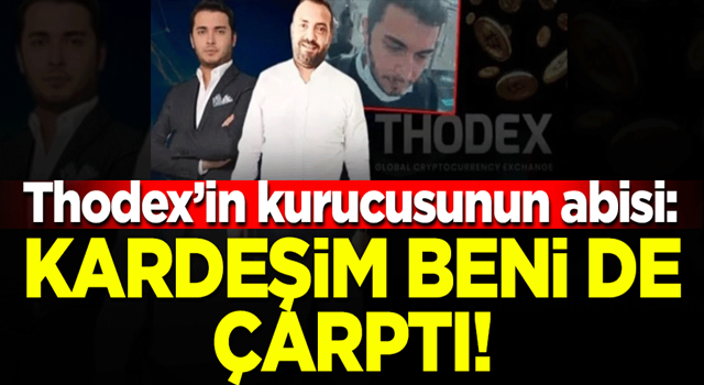 Thodex'in kurucusunun abisi: Kardeşim beni de çarptı