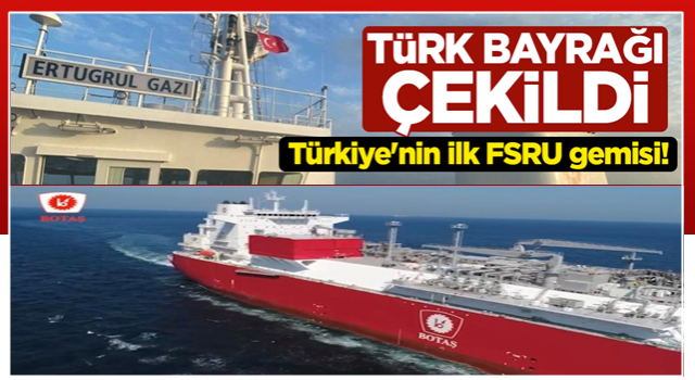 Türkiye'nin ilk FSRU gemisi Ertuğrul Gazi'ye Türk bayrağı çekildi