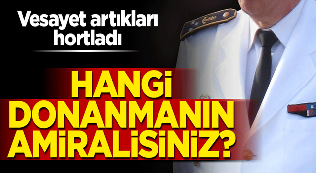 Vesayet artıkları hortladı: Hangi donanmanın amiralisiniz?