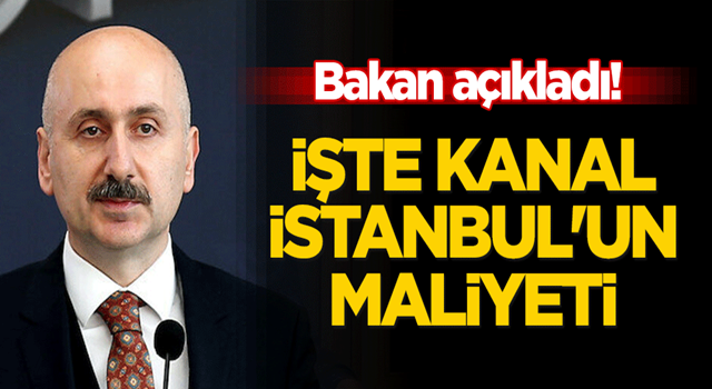 Bakan açıkladı! İşte Kanal İstanbul'un maliyeti