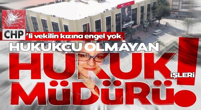 CHP'li vekilin hukukçu olmayan kızı hukuk işleri müdürü olmuş!