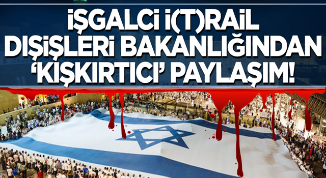 İsrail Dışişleri Bakanlığı'ndan 'kışkırtıcı' paylaşım!