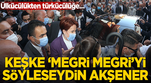 Keşke “Megri megri”yi söyleseydin Akşener!