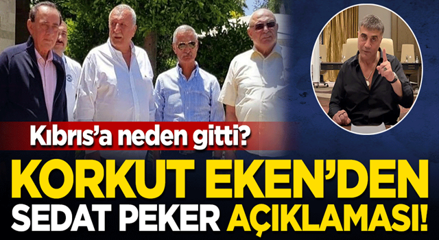 Korkut Eken'den Sedat Peker açıklaması! Kıbrıs'a neden gitti?