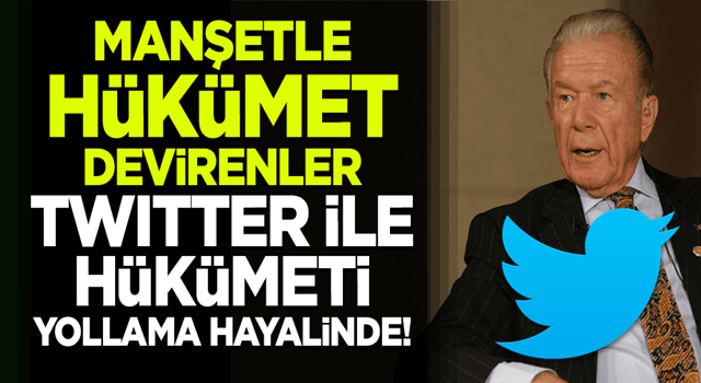 Manşetle hükümet devirenler Twitter ile hükümet yollayacağını sanıyor