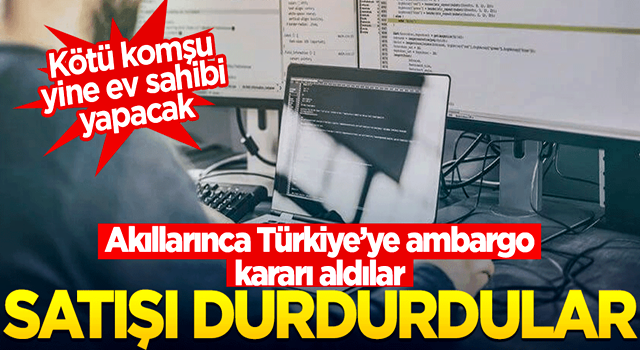 Akıllarınca ambargo kararı aldılar... İki ülke Türkiye'ye satışı kesti!