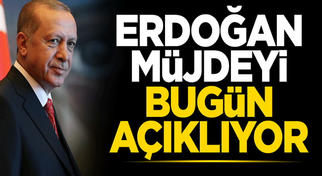 Cumhurbaşkanı Erdoğan müjdeyi bugün açıklayacak