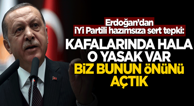 Erdoğan'dan İYİ Partili isme tepki! "Kafalarında hala o yasak var, biz bunun önünü açtık"