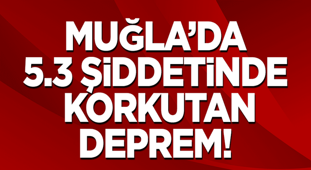 Muğla'da 5.3 büyüklüğünde korkutan deprem