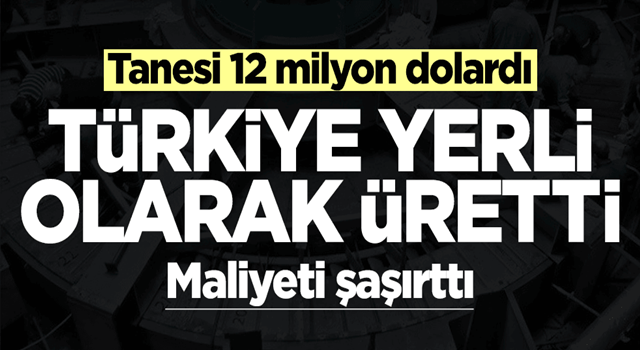 Tanesi 12 milyon dolardı, Türkiye 250 bin dolara yerlisini üretti!