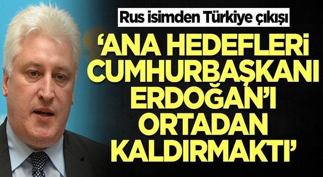 Rus isimden Türkiye çıkışı: Ana hedefleri Erdoğan'ı ortadan kaldırmaktı