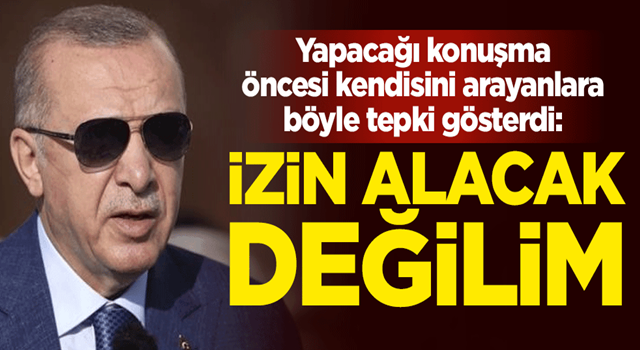 Yapacağı konuşma öncesi kendisini arayanlara Cumhurbaşkanı Erdoğan'dan tepki: Sizden izin alacak değilim