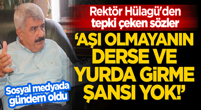 Rektör Prof. Hülagü'den tepki çeken sözler! "Aşı olmayanın derse ve yurda girme şansı yok!"