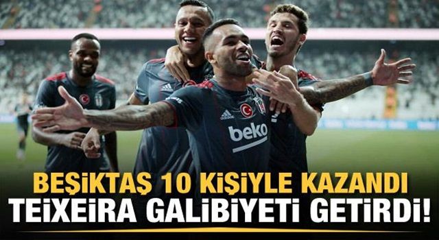 Teixeira attı, Beşiktaş 10 kişiyle kazandı