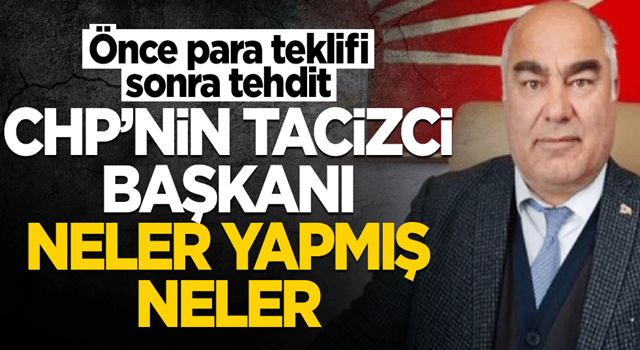 Önce para teklifi, sonra tehdit... CHP'nin tacizci başkanı neler yapmış neler!..