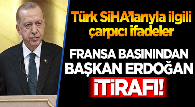 Fransa basınından Başkan Erdoğan itirafı! SİHA’larla ilgili çarpıcı ifadeler