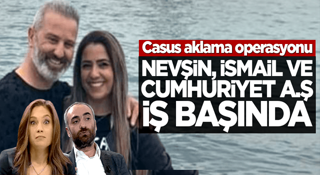 Casus aklama operasyonu! Nevşin, İsmail ve Cumhuriyet A.Ş. iş başında