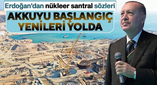 Cumhurbaşkanı Erdoğan: Akkuyu’nun ardından yeni nükleer güç santralleri için hazırlıklara başlayacağız