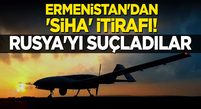 Ermenistan'dan 'SİHA' itirafı! Rusya'yı suçladılar