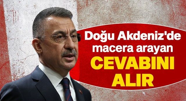 Fuat Oktay: Doğu Akdeniz’de macera arayan cevabını alır