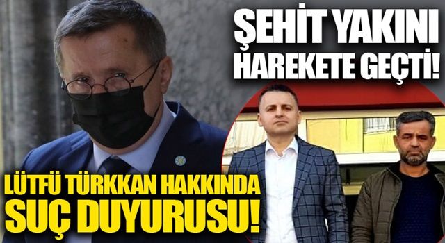 Şehit yakını harekete geçti! İYİ Partili Lütfü Türkkan hakkında suç duyurusu