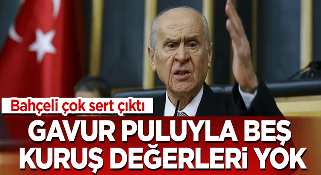 Bahçeli çok sert: Gavur puluyla beş kuruş değerleri yok