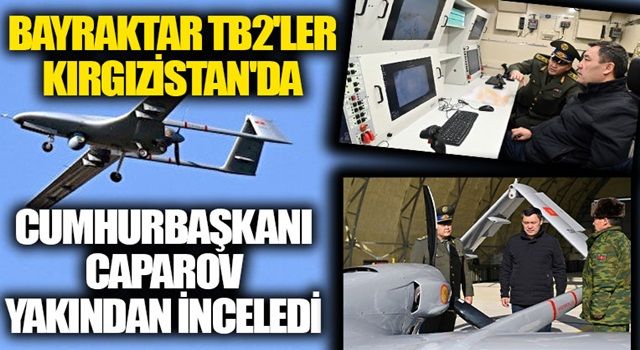 Bayraktar TB2'ler Kırgızistan'da: Cumhurbaşkanı Caparov yakından inceledi