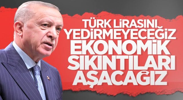 Cumhurbaşkanı Erdoğan: Ekonomide sıkıntılar var, bunları aşacağız