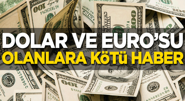 Dolar ve Euro’su olanlara kötü haber