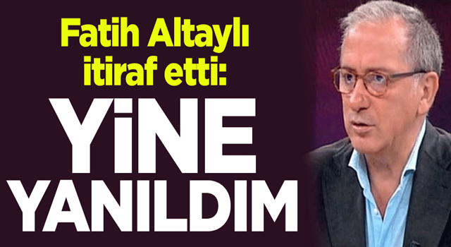 Fatih Altaylı yanıldığını itiraf etti