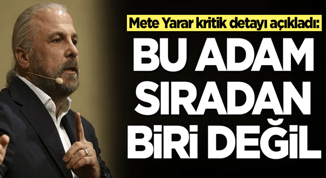 Mete Yarar kritik detayı açıkladı: Bu adam sıradan biri değil