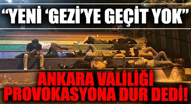 Yeni Gezi kalkışmasına geçit yok! Ankara Valiliği 'barınamıyoruz' provokasyonuna dur dedi