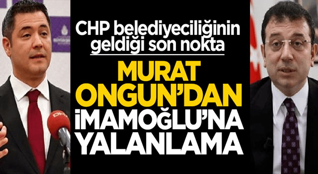 CHP belediyeciliğinin geldiği son nokta: Murat Ongun'dan İmamoğlu'na yalanlama!